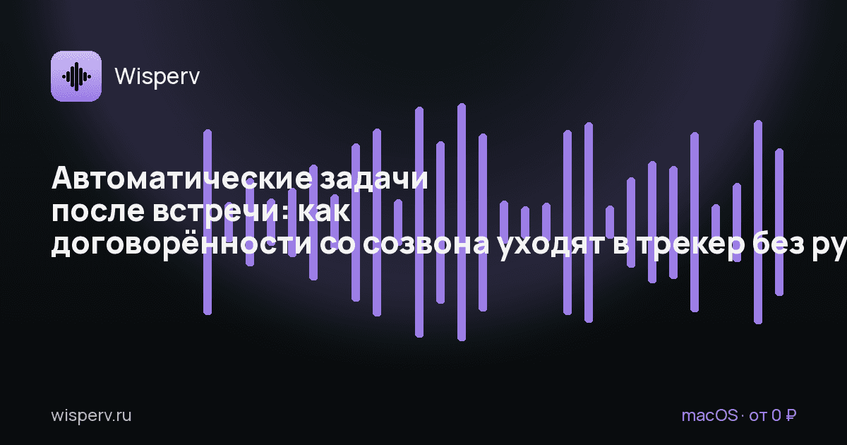 Автоматические задачи после встречи: как договорённости со созвона уходят в трекер без ручного протокола