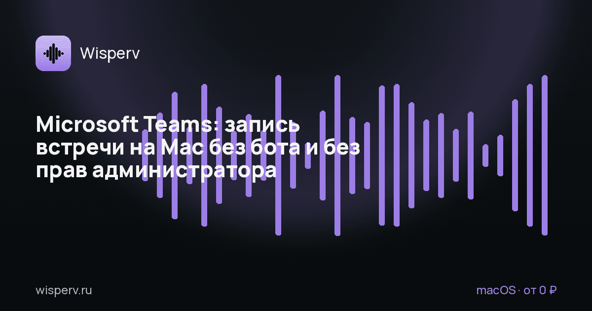 Microsoft Teams: запись встречи на Mac без бота и без прав администратора