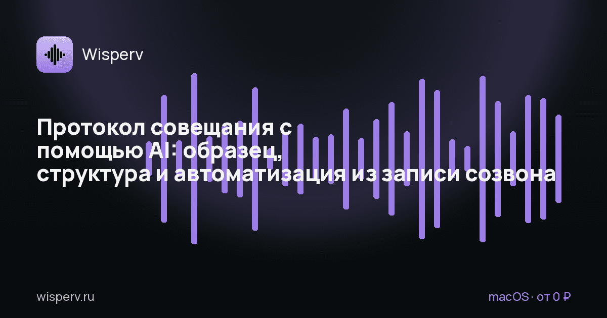 Протокол совещания с помощью AI: образец, структура и автоматизация из записи созвона