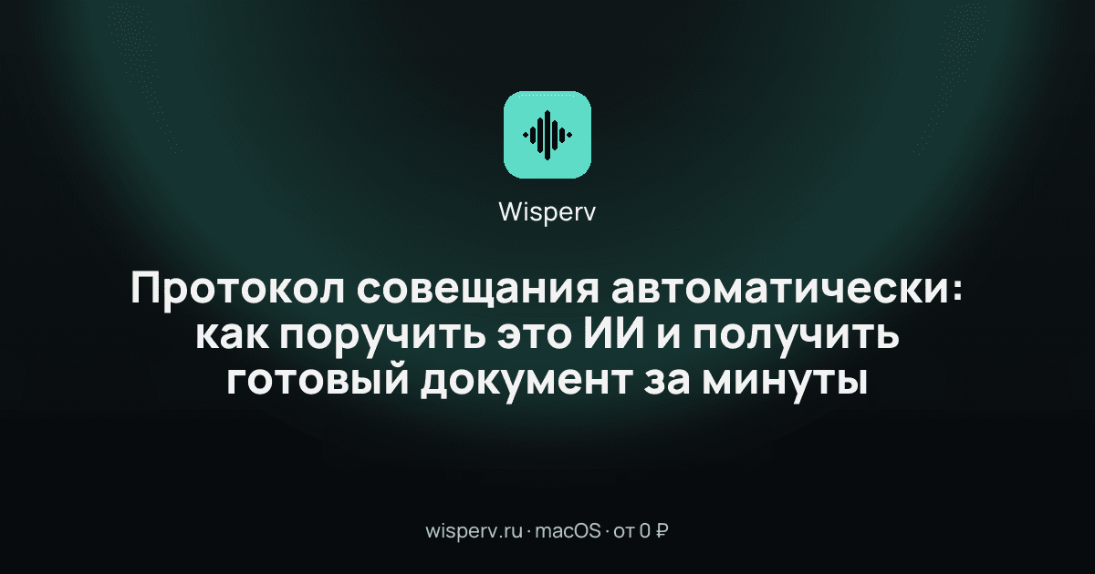 Протокол совещания автоматически: как поручить это ИИ и получить готовый документ за минуты