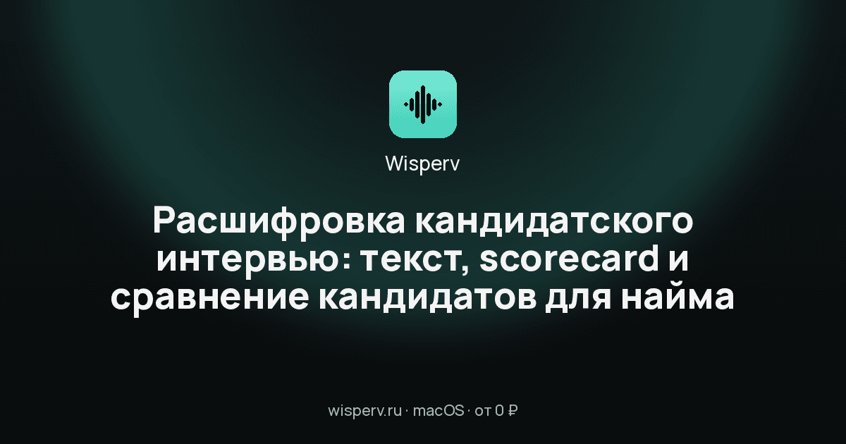 Расшифровка кандидатского интервью: текст, scorecard и сравнение кандидатов для найма