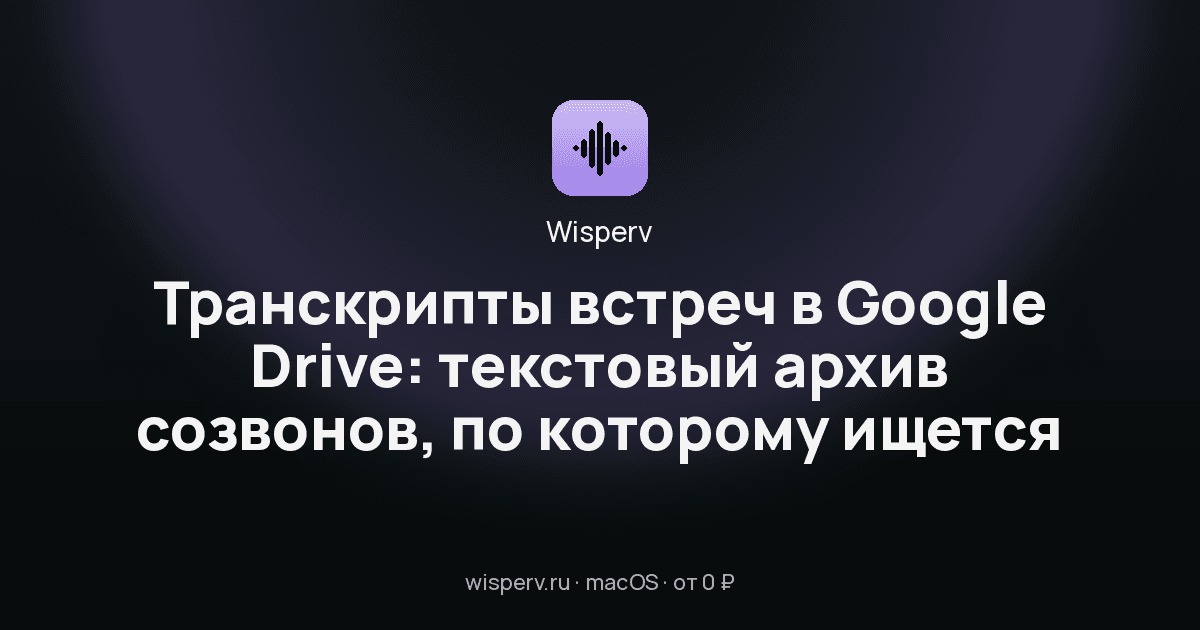 Транскрипты встреч в Google Drive: текстовый архив созвонов, по которому ищется