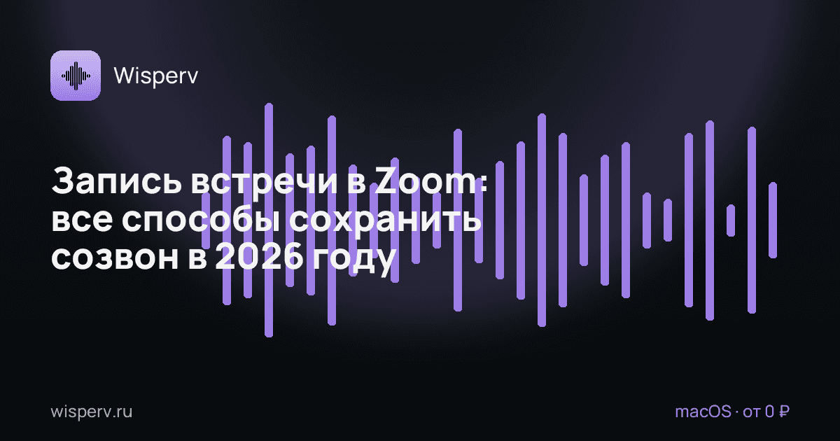 Запись встречи в Zoom: все способы сохранить созвон в 2026 году и почему участнику без Zoom Pro нужен инструмент на стороне Mac
