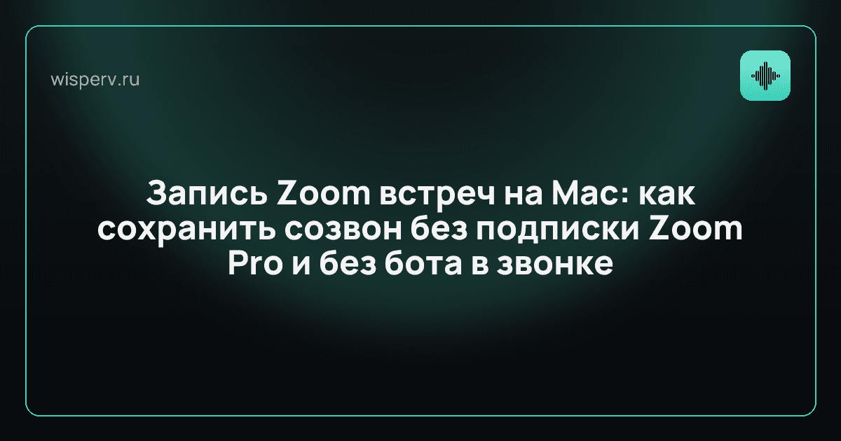 Запись Zoom встреч на Mac: как сохранить созвон без подписки Zoom Pro и без бота в звонке